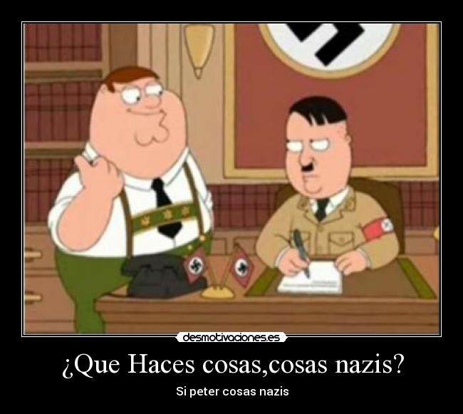 ¿Que Haces cosas,cosas nazis? -