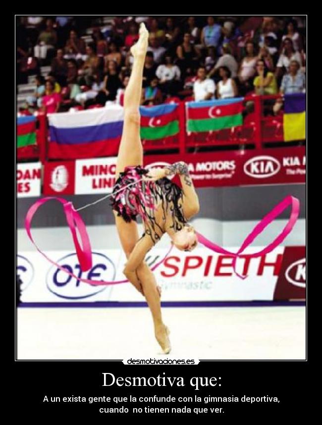 Desmotiva que: - A un exista gente que la confunde con la gimnasia deportiva,
cuando no tienen nada que ver.