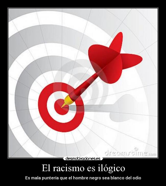 El racismo es ilógico - Es mala puntería que el hombre negro sea blanco del odio