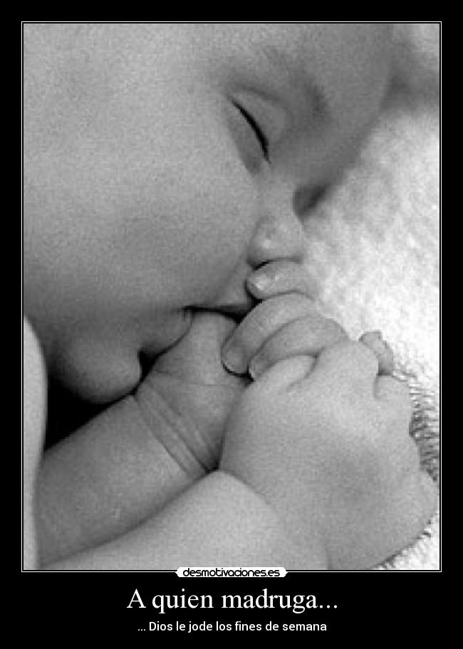 A quien madruga... - ... Dios le jode los fines de semana