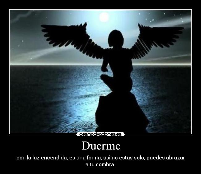 Duerme - con la luz encendida, es una forma, asi no estas solo, puedes abrazar a tu sombra..