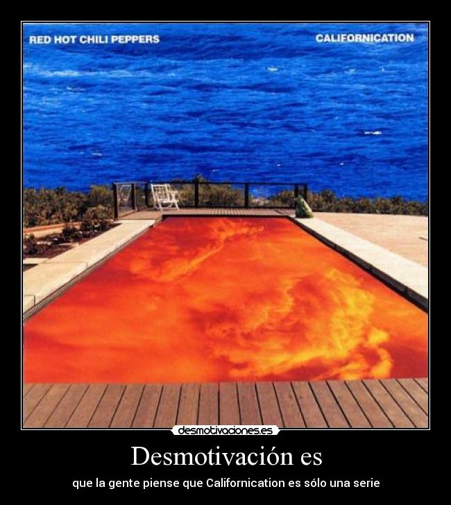 Desmotivación es - que la gente piense que Californication es sólo una serie