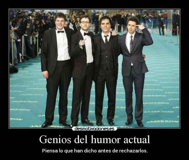 Genios del humor actual - Piensa lo que han dicho antes de rechazarlos.