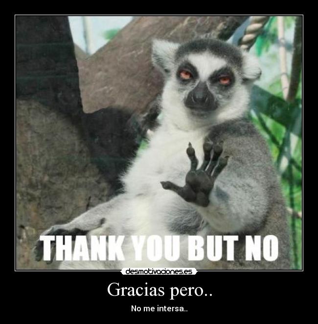 Gracias pero.. - No me intersa..