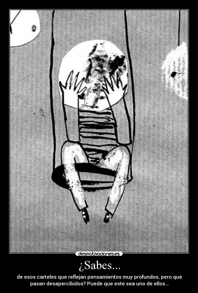 ¿Sabes... - de esos carteles que reflejan pensamientos muy profundos, pero que
pasan desapercibidos? Puede que este sea uno de ellos...