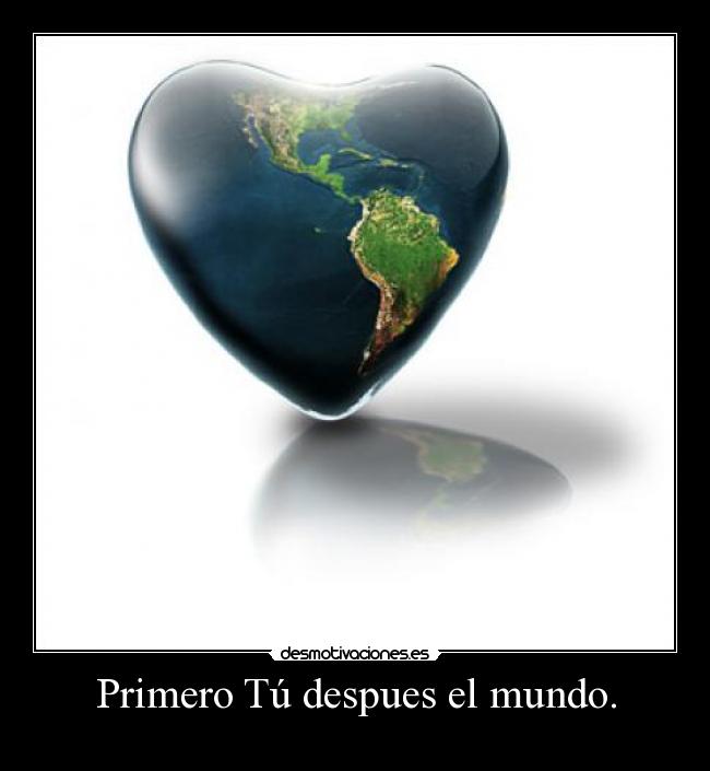 Primero Tú despues el mundo. -