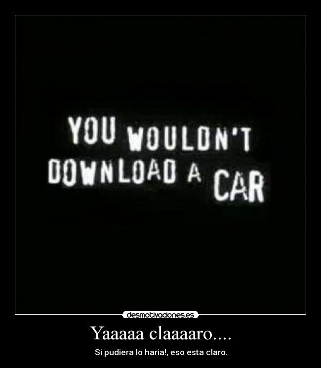 Yaaaaa claaaaro.... - Si pudiera lo haria!, eso esta claro.