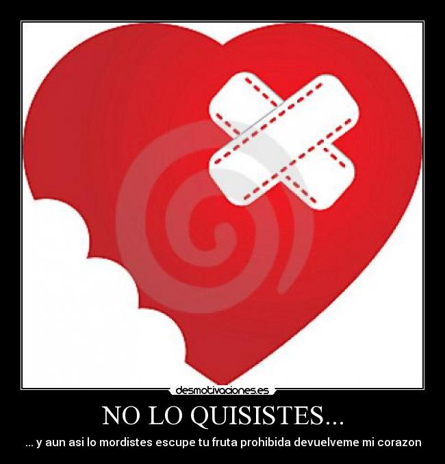 NO LO QUISISTES... - ... y aun asi lo mordistes escupe tu fruta prohibida devuelveme mi corazon