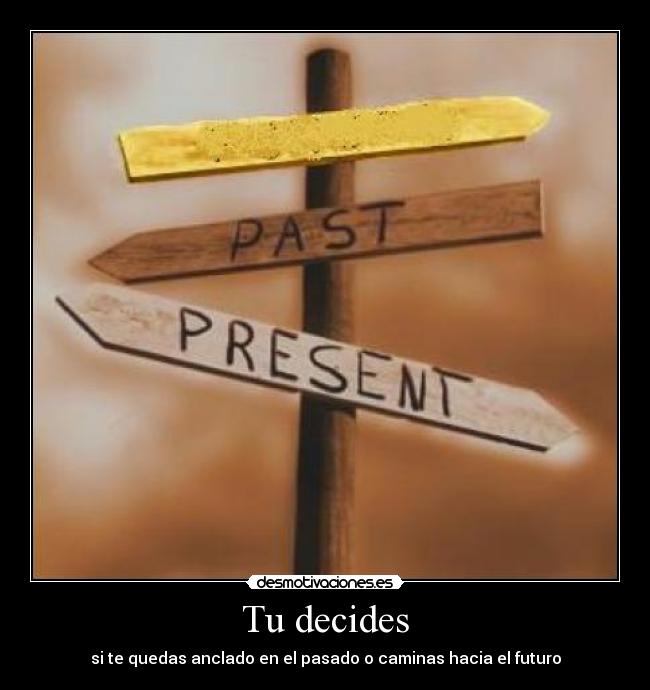 Tu decides - si te quedas anclado en el pasado o caminas hacia el futuro