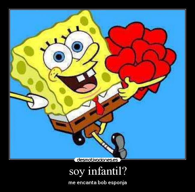 soy infantil? - me encanta bob esponja