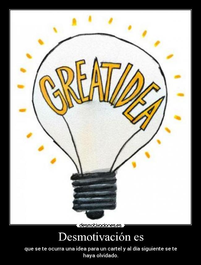 Desmotivación es - que se te ocurra una idea para un cartel y al día siguiente se te haya olvidado.