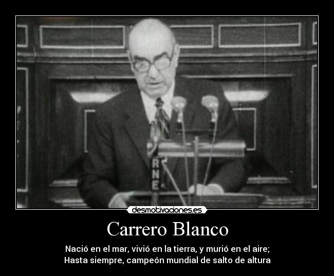 Carrero Blanco - Nació en el mar, vivió en la tierra, y murió en el aire;
Hasta siempre, campeón mundial de salto de altura