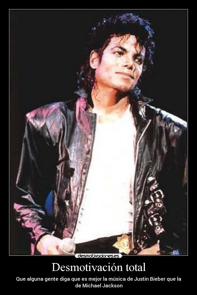 Desmotivación total - Que alguna gente diga que es mejor la música de Justin Bieber que la
de Michael Jackson
