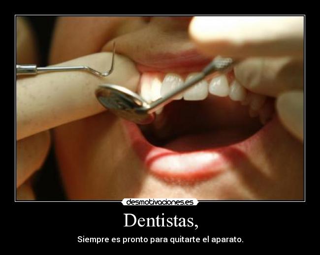 Dentistas, - Siempre es pronto para quitarte el aparato.