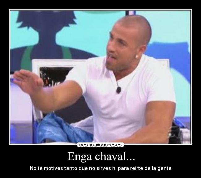 Enga chaval... - No te motives tanto que no sirves ni para reirte de la gente