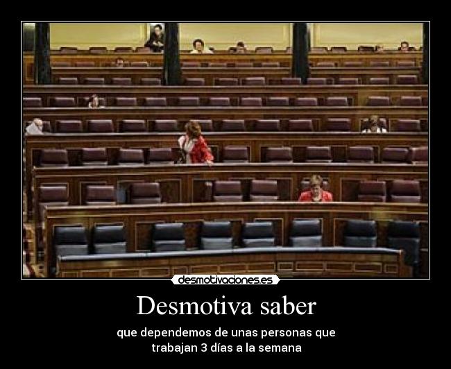 Desmotiva saber - que dependemos de unas personas que
trabajan 3 días a la semana