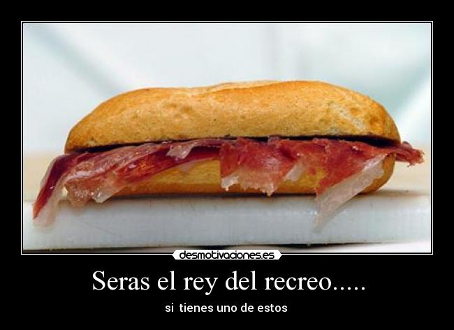 Seras el rey del recreo..... -