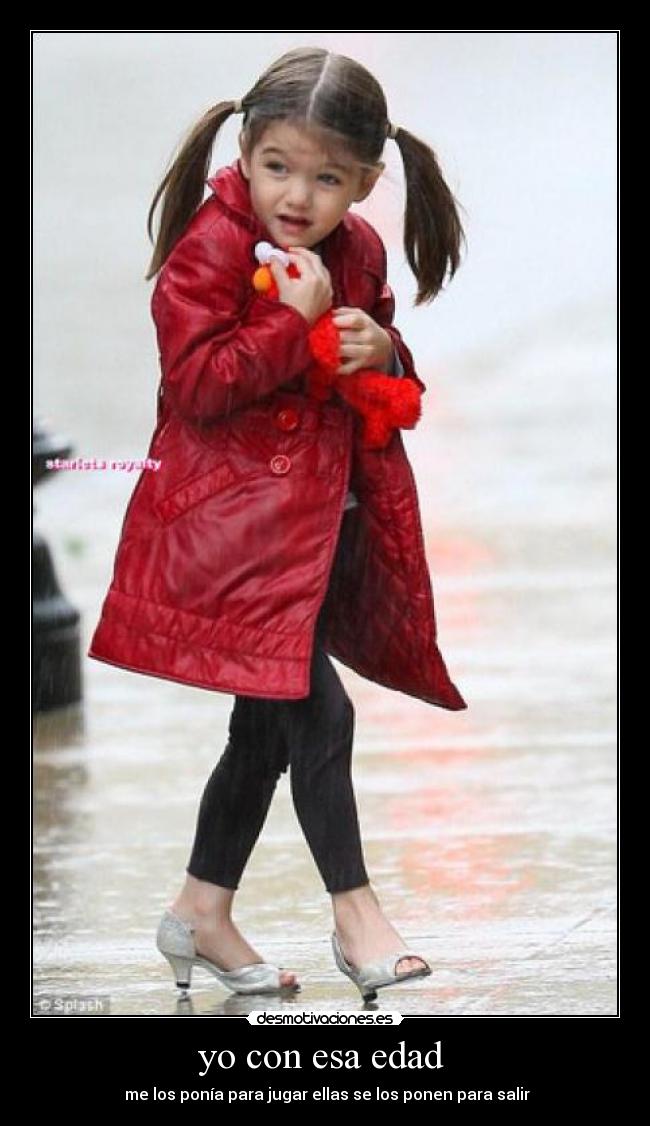yo con esa edad  -  me los ponía para jugar ellas se los ponen para salir