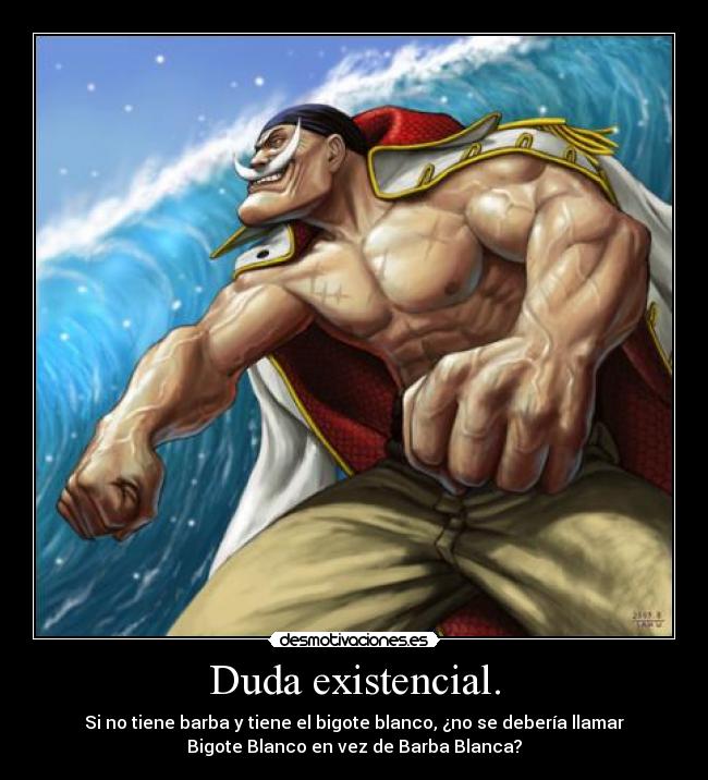 Duda existencial. - Si no tiene barba y tiene el bigote blanco, ¿no se debería llamar
Bigote Blanco en vez de Barba Blanca?