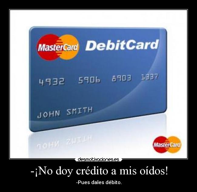 -¡No doy crédito a mis oídos! - -Pues dales débito.