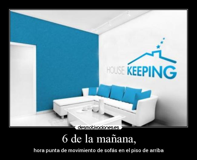 6 de la mañana, - hora punta de movimiento de sofás en el piso de arriba