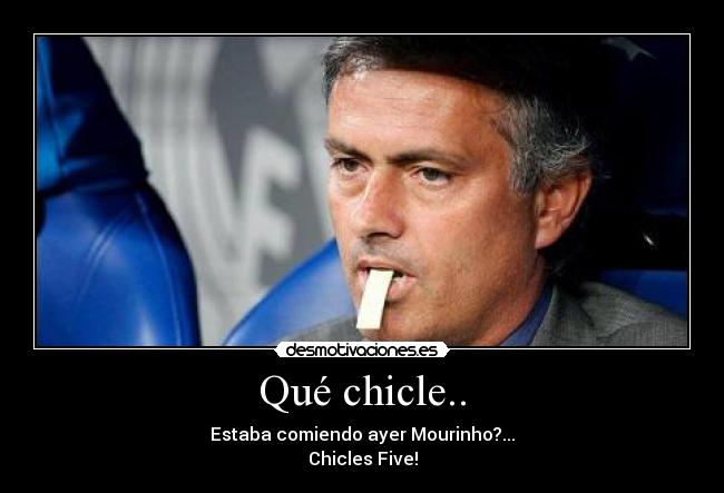 Qué chicle.. - Estaba comiendo ayer Mourinho?...
Chicles Five!