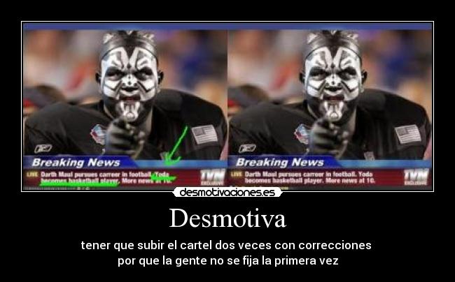 Desmotiva - tener que subir el cartel dos veces con correcciones
por que la gente no se fija la primera vez