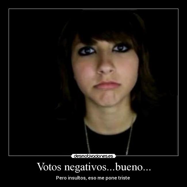 Votos negativos...bueno... - Pero insultos, eso me pone triste