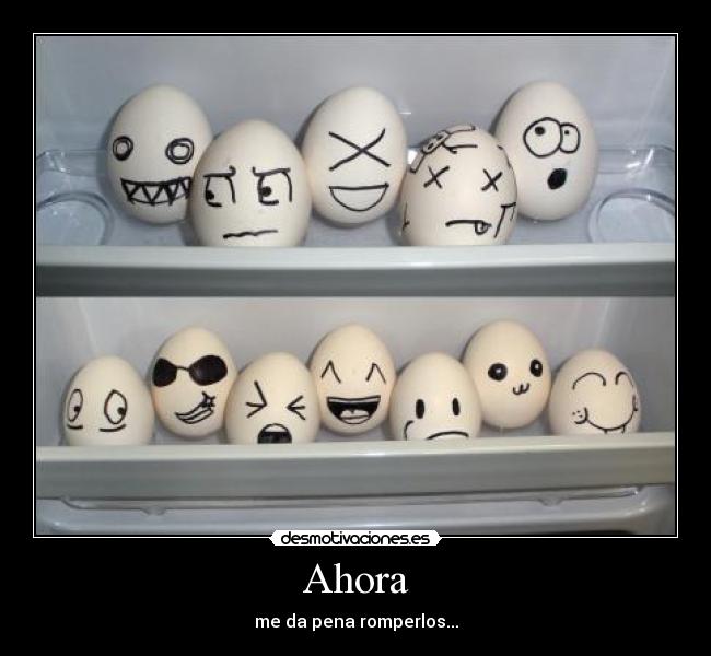 Ahora - me da pena romperlos...