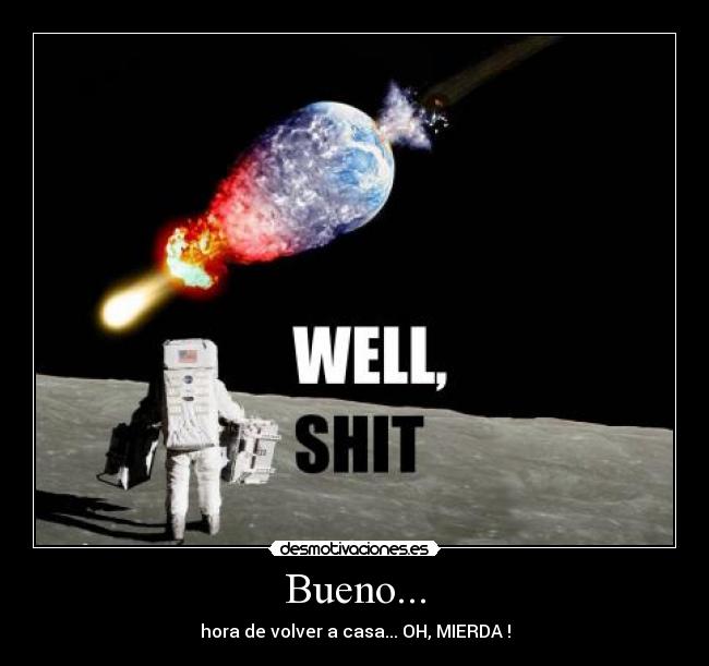 Bueno... - hora de volver a casa... OH, MIERDA !