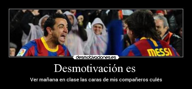 Desmotivación es - Ver mañana en clase las caras de mis compañeros culés