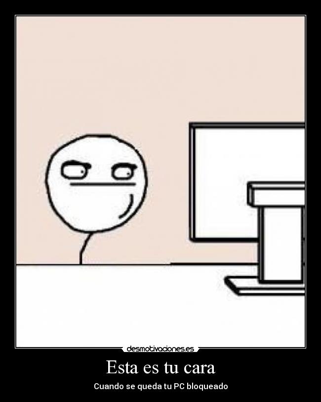 Esta es tu cara - Cuando se queda tu PC bloqueado