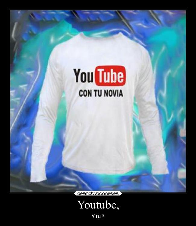 Youtube, - Y tu ?