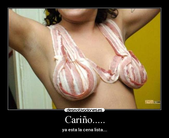 Cariño..... - ya esta la cena lista....