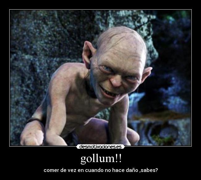 gollum!! - comer de vez en cuando no hace daño ,sabes?