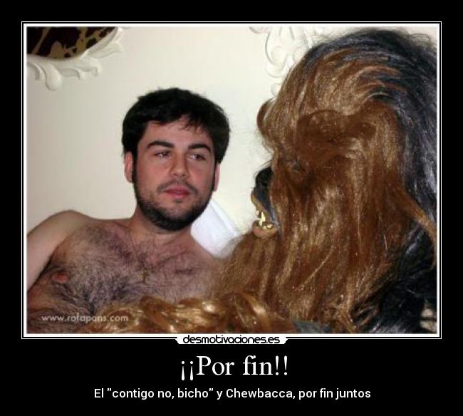 ¡¡Por fin!! - El contigo no, bicho y Chewbacca, por fin juntos