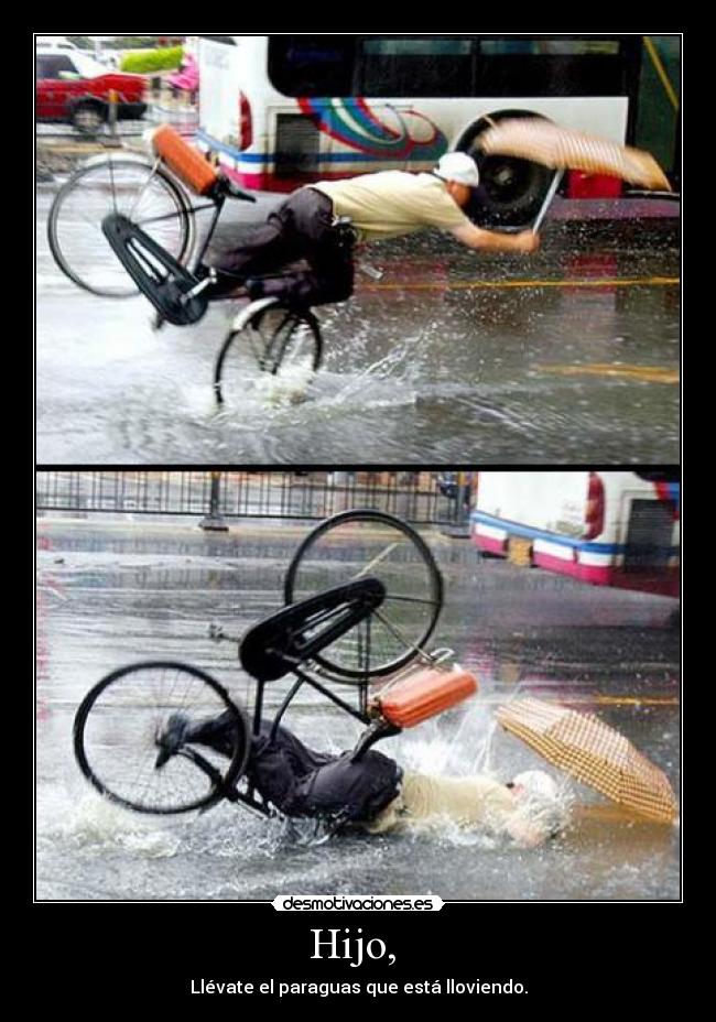Hijo, - Llévate el paraguas que está lloviendo.