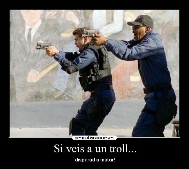 Si veis a un troll... - disparad a matar!