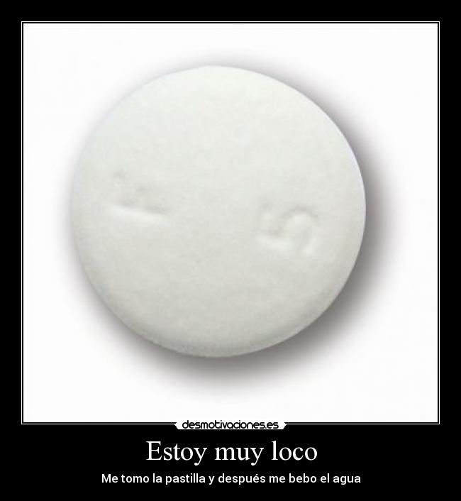 Estoy muy loco - Me tomo la pastilla y después me bebo el agua