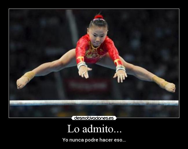 Lo admito... - Yo nunca podre hacer eso...