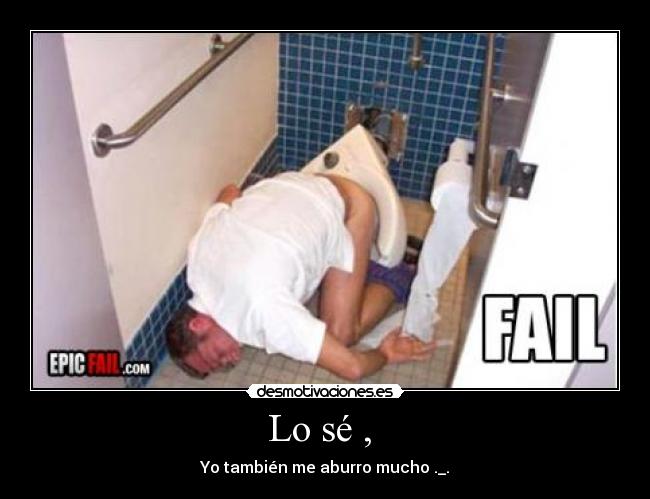 Lo sé , - Yo también me aburro mucho ._.