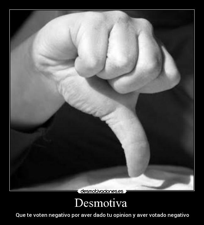 Desmotiva - Que te voten negativo por aver dado tu opinion y aver votado negativo