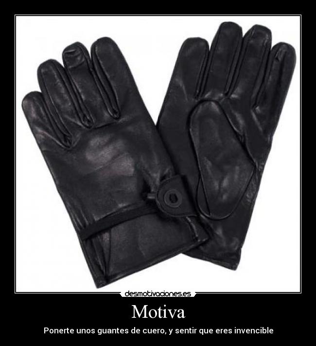 Motiva - Ponerte unos guantes de cuero, y sentir que eres invencible