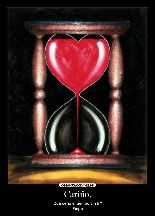 Cariño, - Que seria el tiempo sin ti ?
Empo
