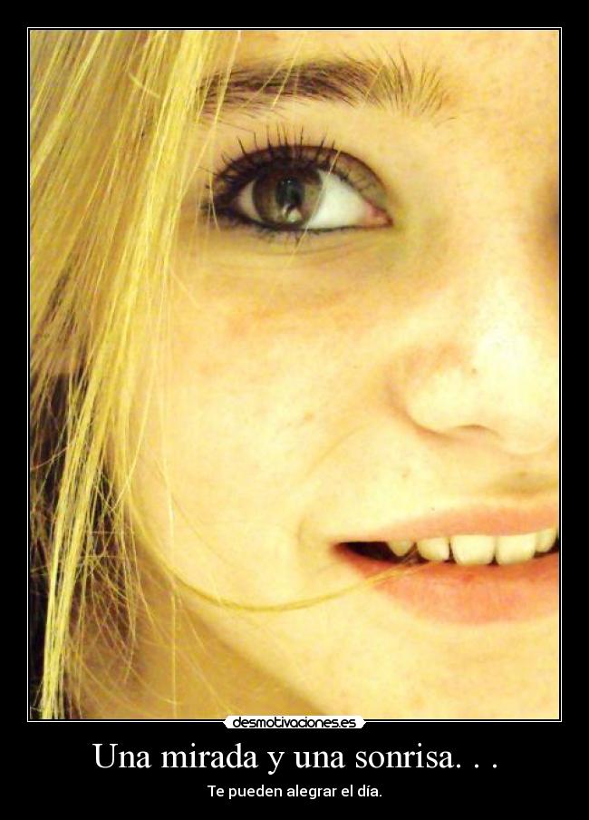 Una mirada y una sonrisa. . . - Te pueden alegrar el día.