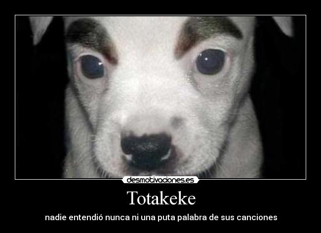 Totakeke - nadie entendió nunca ni una puta palabra de sus canciones