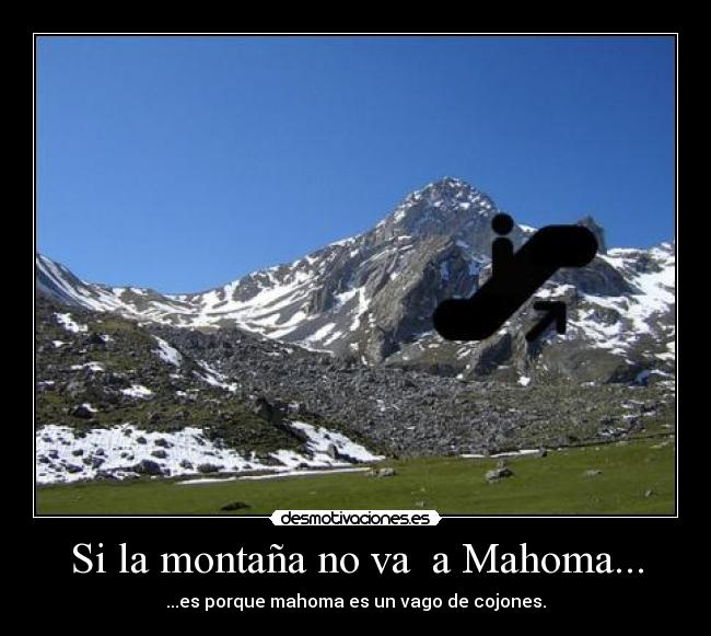 Si la montaña no va a Mahoma... - ...es porque mahoma es un vago de cojones.