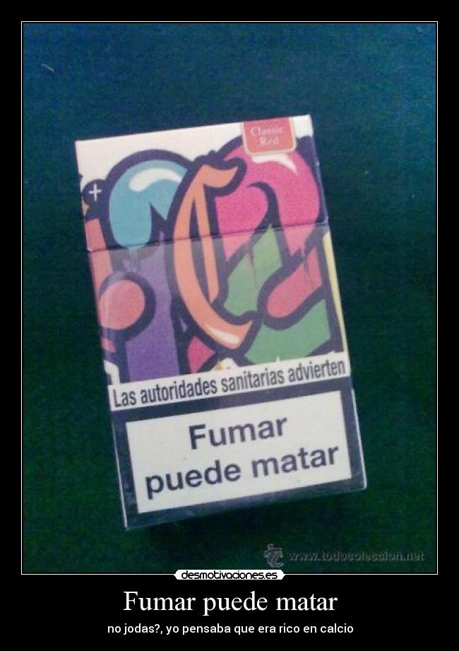 Fumar puede matar - no jodas?, yo pensaba que era rico en calcio