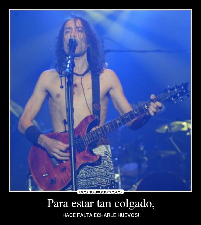 Para estar tan colgado, - HACE FALTA ECHARLE HUEVOS!