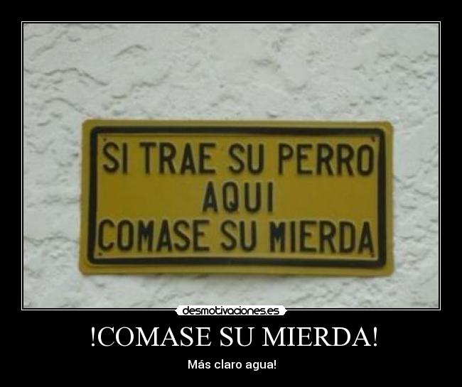 !COMASE SU MIERDA! - Más claro agua!